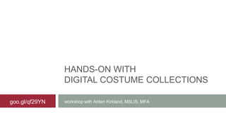 HANDS-ON WITH
DIGITAL COSTUME COLLECTIONS
workshop with Arden Kirkland, MSLIS, MFAgoo.gl/qf29YN
 