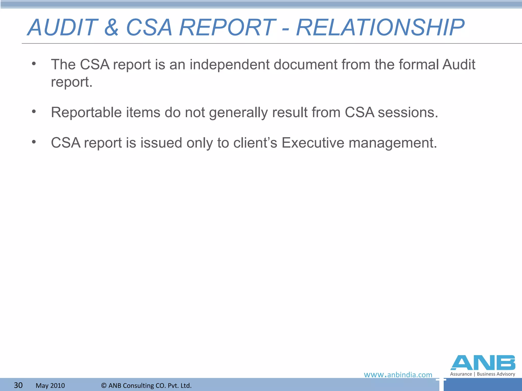 AUDIT & CSA REPORT - RELATIONSHIP The CSA report is an independent document from the formal Audit report. Reportable items do not generally result from CSA sessions. CSA report is issued only to client’s Executive management. 