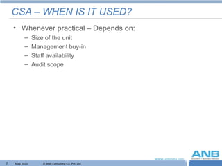 CSA – WHEN IS IT USED? Whenever practical – Depends on: Size of the unit Management buy-in Staff availability Audit scope 