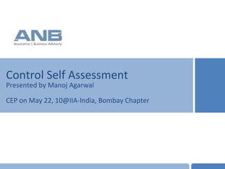 Control Self Assessment Presented by Manoj Agarwal CEP on May 22, 10@IIA-India, Bombay Chapter 