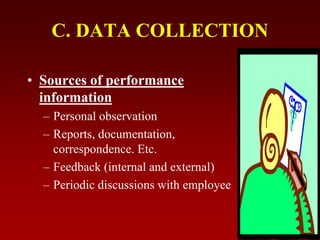 C. DATA COLLECTION
• Sources of performance
information
– Personal observation
– Reports, documentation,
correspondence. Etc.
– Feedback (internal and external)
– Periodic discussions with employee
 
