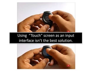Using “Touch” screen as an input
interface isn’t the best solution.
 