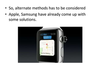 • So, alternate methods has to be considered
• Apple, Samsung have already come up with
some solutions.
 