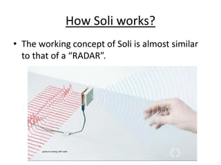 How Soli works?
• The working concept of Soli is almost similar
to that of a “RADAR”.
 