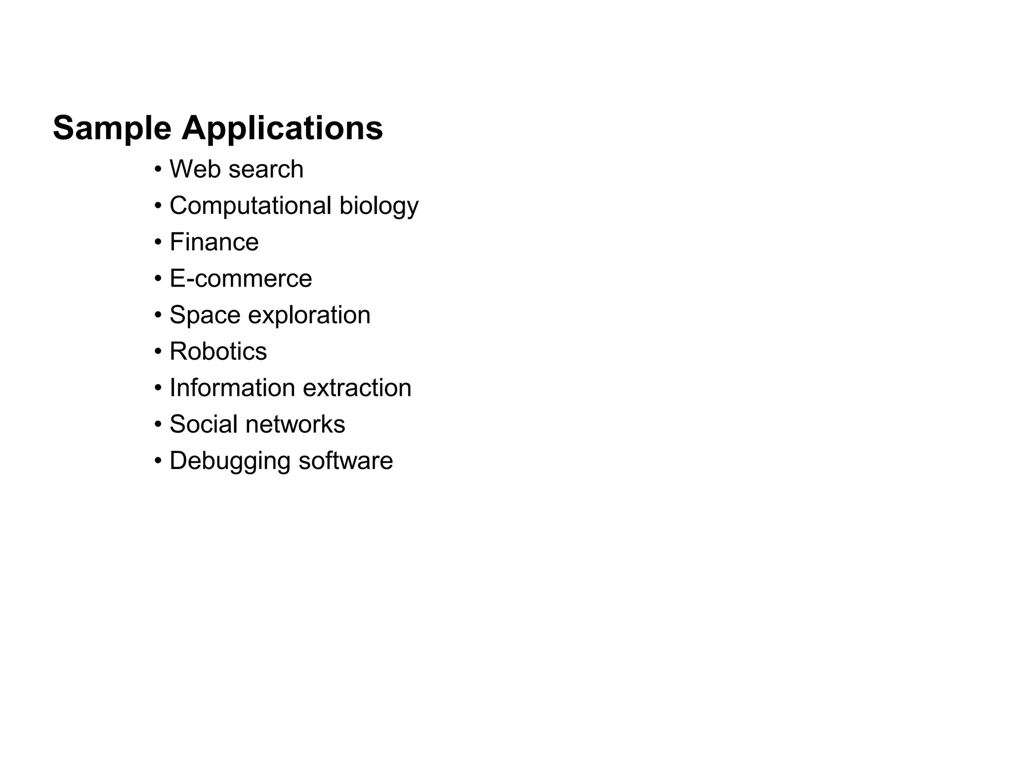 Sample Applications
• Web search
• Computational biology
• Finance
• E-commerce
• Space exploration
• Robotics
• Information extraction
• Social networks
• Debugging software
 
