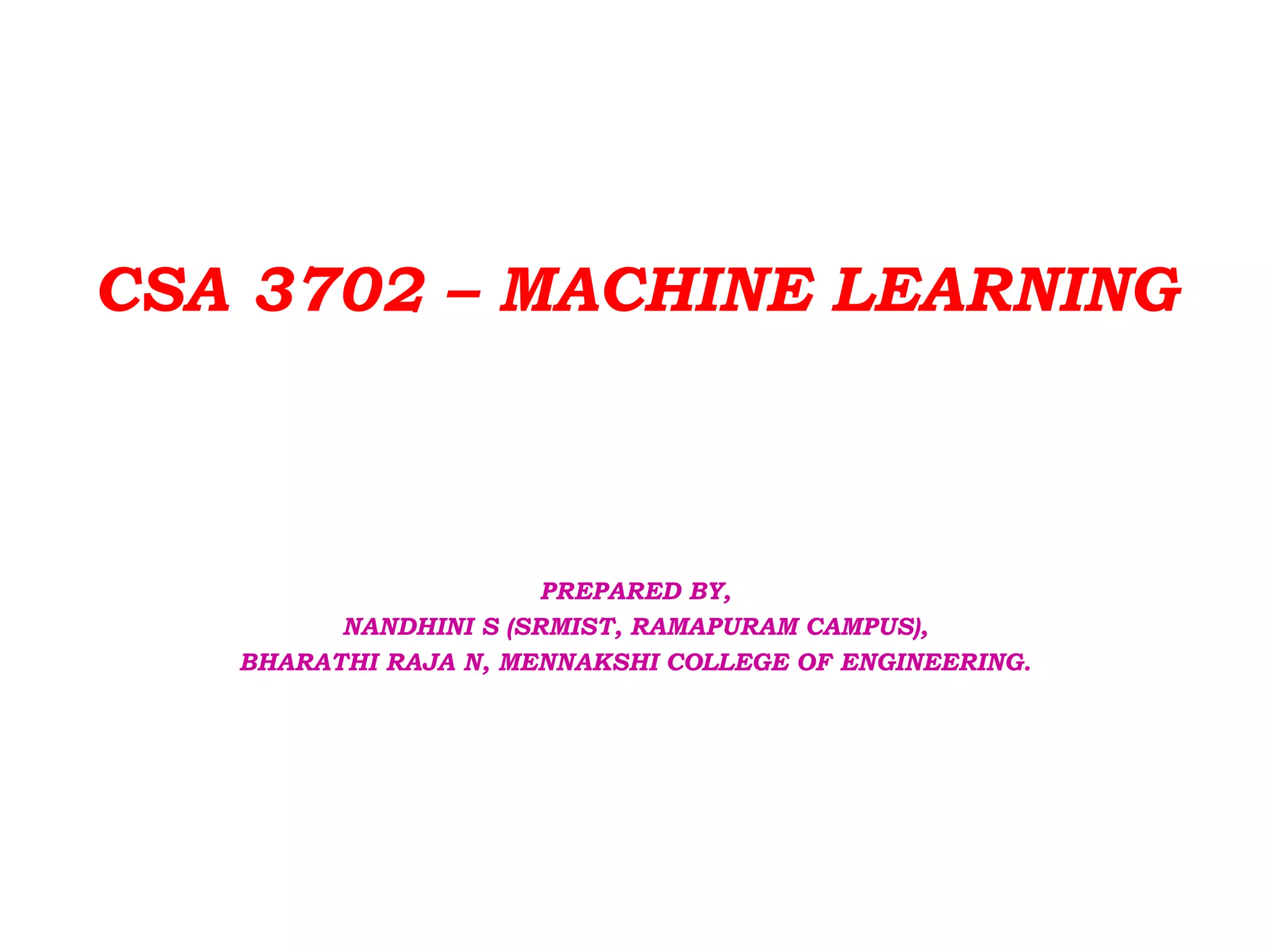 CSA 3702 – MACHINE LEARNING
PREPARED BY,
NANDHINI S (SRMIST, RAMAPURAM CAMPUS),
BHARATHI RAJA N, MENNAKSHI COLLEGE OF ENGINEERING.
 
