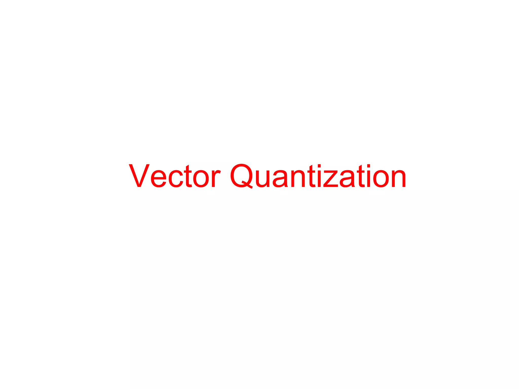 Vector Quantization
 