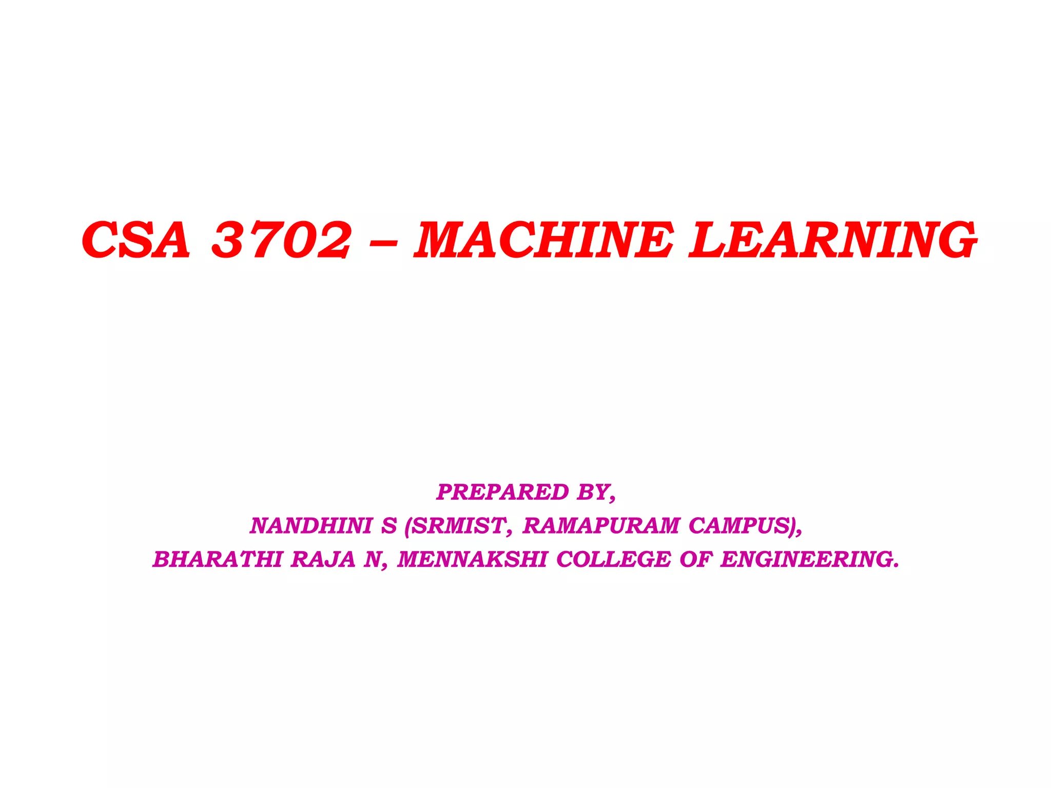 CSA 3702 – MACHINE LEARNING
PREPARED BY,
NANDHINI S (SRMIST, RAMAPURAM CAMPUS),
BHARATHI RAJA N, MENNAKSHI COLLEGE OF ENGINEERING.
 