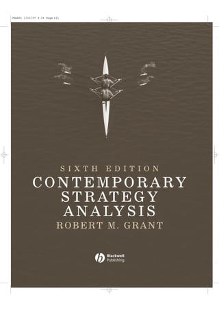 CSAA01 1/13/07 9:15 Page iii




                               SI X T H   ED I T I O N

            C O N T E M P O R A RY
                S T R AT E G Y
                 A N A LY S I S
                          ROBERT M. GRANT
 