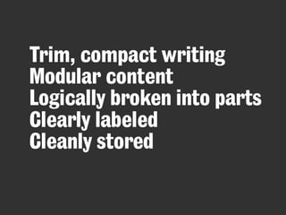 Trim, compact writing
Modular content
Logically broken into parts
Clearly labeled
Cleanly stored

 