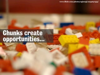 www.flickr.com/photos/ogimogi/2253657555/

Chunks create
opportunities...

 