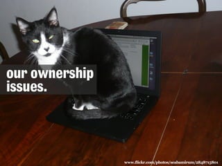 our ownership
issues.

www.flickr.com/photos/seabamirum/2848715801

 