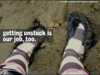 www.flickr.com/photos/spanner/1591803996

getting unstuck is
our job, too.

 