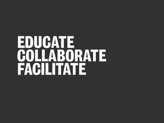 EDUCATE
COLLABORATE
FACILITATE

 