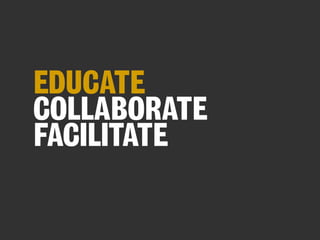 EDUCATE
COLLABORATE
FACILITATE

 