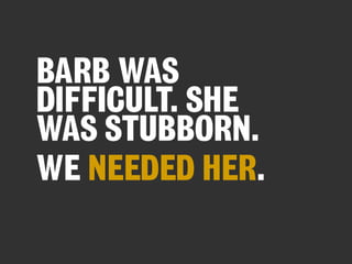 BARB WAS
DIFFICULT. SHE
WAS STUBBORN.
WE NEEDED HER.

 