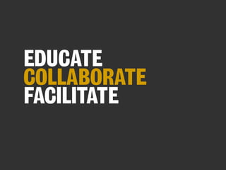 EDUCATE
COLLABORATE
FACILITATE

 