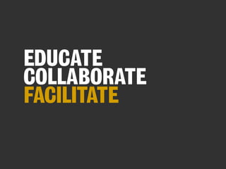 EDUCATE
COLLABORATE
FACILITATE

 