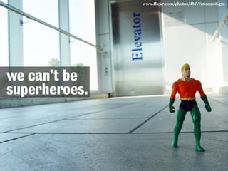 www.flickr.com/photos/JMV/2692208452

we can’t be
superheroes.

 