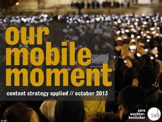 our
mobile
moment
content strategy applied // october 2013

sara
wachterboettcher

 