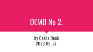 DEMO No 2.
by Csaba Deák
2023 05. 27.
 