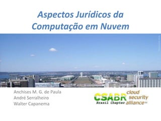 1
Picturesource:sxc.hu
Aspectos Jurídicos da
Computação em Nuvem
Anchises M. G. de Paula
André Serralheiro
Walter Capanema
 