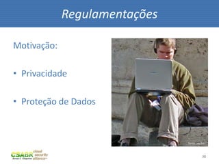 30
Motivação:
• Privacidade
• Proteção de Dados
Regulamentações
fonte: sxc.hu
 
