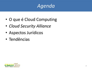 Agenda

•   O que é Cloud Computing
•   Cloud Security Alliance
•   Aspectos Jurídicos
•   Tendências




                              2
 