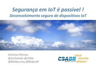 1
Picturesource:sxc.hu
Segurança em IoT é possível !
Desenvolvimento seguro de dispositivos IoT
Anchises Moraes
@anchisesbr @CSAbr
@RSASecurity @BSidesSP
 
