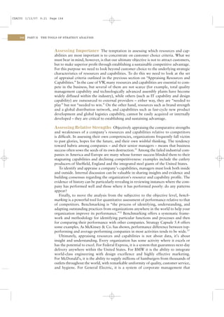 CSAC05 1/13/07 9:21 Page 144




    144   PART II   THE TOOLS OF STRATEGY ANALYSIS




                           Assessing Importance The temptation in assessing which resources and cap-
                           abilities are most important is to concentrate on customer choice criteria. What we
                           must bear in mind, however, is that our ultimate objective is not to attract customers,
                           but to make superior proﬁt through establishing a sustainable competitive advantage.
                           For this purpose we need to look beyond customer choice to the underlying strategic
                           characteristics of resources and capabilities. To do this we need to look at the set
                           of appraisal criteria outlined in the previous section on “Appraising Resources and
                           Capabilities.” In the case of VW many resources and capabilities are essential to com-
                                                           ,
                           pete in the business, but several of them are not scarce (for example, total quality
                           management capability and technologically advanced assembly plants have become
                           widely diffused within the industry), while others (such as IT capability and design
                           capability) are outsourced to external providers – either way, they are “needed to
                           play” but not “needed to win.” On the other hand, resources such as brand strength
                           and a global distribution network, and capabilities such as fast-cycle new product
                           development and global logistics capability, cannot be easily acquired or internally
                           developed – they are critical to establishing and sustaining advantage.

                           Assessing Relative Strengths Objectively appraising the comparative strengths
                           and weaknesses of a company’s resources and capabilities relative to competitors
                           is difﬁcult. In assessing their own competencies, organizations frequently fall victim
                           to past glories, hopes for the future, and their own wishful thinking. The tendency
                           toward hubris among companies – and their senior managers – means that business
                           success often sows the seeds of its own destruction.31 Among the failed industrial com-
                           panies in America and Europe are many whose former success blinded them to their
                           stagnating capabilities and declining competitiveness: examples include the cutlery
                           producers of Shefﬁeld, England and the integrated steel giants of the United States.
                              To identify and appraise a company’s capabilities, managers must look both inside
                           and outside. Internal discussion can be valuable in sharing insights and evidence and
                           building consensus regarding the organization’s resource and capability proﬁle. The
                           evidence of history can be particularly revealing in reviewing instances where the com-
                           pany has performed well and those where it has performed poorly: do any patterns
                           appear?
                              Finally, to move the analysis from the subjective to the objective level, bench-
                           marking is a powerful tool for quantitative assessment of performance relative to that
                           of competitors. Benchmarking is “the process of identifying, understanding, and
                           adapting outstanding practices from organizations anywhere in the world to help your
                           organization improve its performance.”32 Benchmarking offers a systematic frame-
                           work and methodology for identifying particular functions and processes and then
                           for comparing their performance with other companies. Strategy Capsule 5.4 offers
                           some examples. As McKinsey & Co. has shown, performance difference between top-
                           performing and average-performing companies in most activities tends to be wide.33
                              Ultimately, appraising resources and capabilities is not about data, it’s about
                           insight and understanding. Every organization has some activity where it excels or
                           has the potential to excel. For Federal Express, it is a system that guarantees next-day
                           delivery anywhere within the United States. For BMW it is the ability to integrate
                           world-class engineering with design excellence and highly effective marketing.
                           For McDonald’s, it is the ability to supply millions of hamburgers from thousands of
                           outlets throughout the world, with remarkable uniformity of quality, customer service,
                           and hygiene. For General Electric, it is a system of corporate management that
 