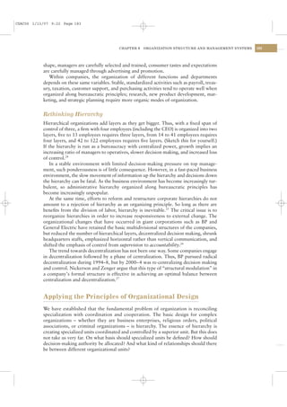 CSAC06 1/13/07 9:22 Page 183




                                                 CHAPTER 6   ORGANIZATION STRUCTURE AND MANAGEMENT SYSTEMS   183




           shape, managers are carefully selected and trained, consumer tastes and expectations
           are carefully managed through advertising and promotion.
              Within companies, the organization of different functions and departments
           depends on these same variables. Stable, standardized activities such as payroll, treas-
           ury, taxation, customer support, and purchasing activities tend to operate well when
           organized along bureaucratic principles; research, new product development, mar-
           keting, and strategic planning require more organic modes of organization.


           Rethinking Hierarchy
           Hierarchical organizations add layers as they get bigger. Thus, with a ﬁxed span of
           control of three, a ﬁrm with four employees (including the CEO) is organized into two
           layers, ﬁve to 13 employees requires three layers, from 14 to 41 employees requires
           four layers, and 42 to 122 employees requires ﬁve layers. (Sketch this for yourself.)
           If the hierarchy is run as a bureaucracy with centralized power, growth implies an
           increasing ratio of managers to operatives, slower decision making, and increased loss
           of control.24
               In a stable environment with limited decision-making pressure on top manage-
           ment, such ponderousness is of little consequence. However, in a fast-paced business
           environment, the slow movement of information up the hierarchy and decisions down
           the hierarchy can be fatal. As the business environment has become increasingly tur-
           bulent, so administrative hierarchy organized along bureaucratic principles has
           become increasingly unpopular.
               At the same time, efforts to reform and restructure corporate hierarchies do not
           amount to a rejection of hierarchy as an organizing principle. So long as there are
           beneﬁts from the division of labor, hierarchy is inevitable.25 The critical issue is to
           reorganize hierarchies in order to increase responsiveness to external change. The
           organizational changes that have occurred in giant corporations such as BP and
           General Electric have retained the basic multidivisional structures of the companies,
           but reduced the number of hierarchical layers, decentralized decision making, shrunk
           headquarters staffs, emphasized horizontal rather than vertical communication, and
           shifted the emphasis of control from supervision to accountability.26
               The trend towards decentralization has not been one way. Some companies engage
           in decentralization followed by a phase of centralization. Thus, BP pursued radical
           decentralization during 1994–8, but by 2000– 4 was re-centralizing decision making
           and control. Nickerson and Zenger argue that this type of “structural modulation” in
           a company’s formal structure is effective in achieving an optimal balance between
           centralization and decentralization.27


           Applying the Principles of Organizational Design
           We have established that the fundamental problem of organization is reconciling
           specialization with coordination and cooperation. The basic design for complex
           organizations – whether they are business enterprises, religious orders, political
           associations, or criminal organizations – is hierarchy. The essence of hierarchy is
           creating specialized units coordinated and controlled by a superior unit. But this does
           not take us very far. On what basis should specialized units be deﬁned? How should
           decision-making authority be allocated? And what kind of relationships should there
           be between different organizational units?
 