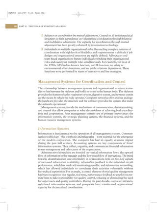 CSAC06 1/13/07 9:22 Page 192




    192   PART II   THE TOOLS OF STRATEGY ANALYSIS




                              2 Reliance on coordination by mutual adjustment. Central to all nonhierarchical
                                structures is their dependence on voluntaristic coordination through bilateral
                                and multilateral adjustment. The capacity for coordination through mutual
                                adjustment has been greatly enhanced by information technology.
                              3 Individuals in multiple organizational roles. Reconciling complex patterns of
                                coordination with high levels of ﬂexibility and responsiveness is difﬁcult if job
                                designs and organizational structures are rigidly deﬁned. Adhocracies and
                                team-based organizations feature individuals switching their organizational
                                roles and occupying multiple roles simultaneously. For example, for most of
                                the 1990s, AES had no ﬁnance function, no HR function, no safety or
                                environmental affairs functions, and no public relations department. These
                                functions were performed by teams of operatives and line managers.



                           Management Systems for Coordination and Control
                           The relationship between management systems and organizational structure is sim-
                           ilar to that between the skeleton and bodily systems in the human body. The skeleton
                           provides the framework; the respiratory system, digestive system, and nervous system
                           are the means by which the body operates. Computer networks offer another analogy:
                           the hardware provides the structure and the software provides the systems that make
                           the network operational.
                              Management systems provide the mechanisms of communication, decision making,
                           and control that allow companies to solve the problems of achieving both coordina-
                           tion and cooperation. Four management systems are of primary importance: the
                           information systems, the strategic planning systems, the ﬁnancial systems, and the
                           human resource management systems.


                           Information Systems
                           Information is fundamental to the operation of all management systems. Commun-
                           ication technology – the telephone and telegraphy – were essential for the emergence
                           of the modern corporation. The computer has had an equally dramatic impact
                           during the past half century. Accounting systems are key components of ﬁrms’
                           information systems. They collect, organize, and communicate ﬁnancial information
                           to top management and other parts of the organization.
                              Administrative hierarchies are founded on vertical information ﬂows: the upward
                           ﬂow of information to the manager and the downward ﬂow of instructions. The trend
                           towards decentralization and informality in organizations rests on two key aspects
                           of increased information availability: information feedback to the individual on job
                           performance, which has made self-monitoring possible, and information networking,
                           which has allowed individuals to coordinate their activities voluntarily without
                           hierarchical supervision. For example, a central element of total quality management
                           has been recognition that regular, real-time, performance feedback to employees per-
                           mits them to take responsibility for quality control, reducing or eliminating the need
                           for supervisors and quality controllers. During the past decade, corporate intranets,
                           web-based information systems, and groupware have transformed organizations’
                           capacity for decentralized coordination.
 