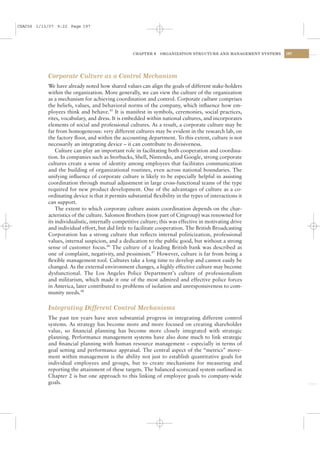 CSAC06 1/13/07 9:22 Page 197




                                                  CHAPTER 6    ORGANIZATION STRUCTURE AND MANAGEMENT SYSTEMS   197




           Corporate Culture as a Control Mechanism
           We have already noted how shared values can align the goals of different stake-holders
           within the organization. More generally, we can view the culture of the organization
           as a mechanism for achieving coordination and control. Corporate culture comprises
           the beliefs, values, and behavioral norms of the company, which inﬂuence how em-
           ployees think and behave.45 It is manifest in symbols, ceremonies, social practices,
           rites, vocabulary, and dress. It is embedded within national cultures, and incorporates
           elements of social and professional cultures. As a result, a corporate culture may be
           far from homogeneous: very different cultures may be evident in the research lab, on
           the factory ﬂoor, and within the accounting department. To this extent, culture is not
           necessarily an integrating device – it can contribute to divisiveness.
               Culture can play an important role in facilitating both cooperation and coordina-
           tion. In companies such as Storbucks, Shell, Nintendo, and Google, strong corporate
           cultures create a sense of identity among employees that facilitates communication
           and the building of organizational routines, even across national boundaries. The
           unifying inﬂuence of corporate culture is likely to be especially helpful in assisting
           coordination through mutual adjustment in large cross-functional teams of the type
           required for new product development. One of the advantages of culture as a co-
           ordinating device is that it permits substantial ﬂexibility in the types of interactions it
           can support.
               The extent to which corporate culture assists coordination depends on the char-
           acteristics of the culture. Salomon Brothers (now part of Citigroup) was renowned for
           its individualistic, internally competitive culture; this was effective in motivating drive
           and individual effort, but did little to facilitate cooperation. The British Broadcasting
           Corporation has a strong culture that reﬂects internal politicization, professional
           values, internal suspicion, and a dedication to the public good, but without a strong
           sense of customer focus.46 The culture of a leading British bank was described as
           one of complaint, negativity, and pessimism.47 However, culture is far from being a
           ﬂexible management tool. Cultures take a long time to develop and cannot easily be
           changed. As the external environment changes, a highly effective culture may become
           dysfunctional. The Los Angeles Police Department’s culture of professionalism
           and militarism, which made it one of the most admired and effective police forces
           in America, later contributed to problems of isolation and unresponsiveness to com-
           munity needs.48

           Integrating Different Control Mechanisms
           The past ten years have seen substantial progress in integrating different control
           systems. As strategy has become more and more focused on creating shareholder
           value, so ﬁnancial planning has become more closely integrated with strategic
           planning. Performance management systems have also done much to link strategic
           and ﬁnancial planning with human resource management – especially in terms of
           goal setting and performance appraisal. The central aspect of the “metrics” move-
           ment within management is the ability not just to establish quantitative goals for
           individual employees and groups, but to create mechanisms for measuring and
           reporting the attainment of these targets. The balanced scorecard system outlined in
           Chapter 2 is but one approach to this linking of employee goals to company-wide
           goals.
 
