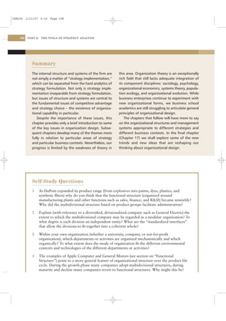 CSAC06 1/13/07 9:22 Page 198




    198   PART II    THE TOOLS OF STRATEGY ANALYSIS




            Summary
            The internal structure and systems of the ﬁrm are         this area. Organization theory is an exceptionally
            not simply a matter of “strategy implementation,”         rich ﬁeld that still lacks adequate integration of
            which can be separated from the hard analytics of         its component disciplines: sociology, psychology,
            strategy formulation. Not only is strategy imple-         organizational economics, systems theory, popula-
            mentation inseparable from strategy formulation,          tion ecology, and organizational evolution. While
            but issues of structure and systems are central to        business enterprises continue to experiment with
            the fundamental issues of competitive advantage           new organizational forms, we business school
            and strategy choice – the existence of organiza-          academics are still struggling to articulate general
            tional capability in particular.                          principles of organizational design.
               Despite the importance of these issues, this               The chapters that follow will have more to say
            chapter provides only a brief introduction to some        on the organizational structures and management
            of the key issues in organization design. Subse-          systems appropriate to different strategies and
            quent chapters develop many of the themes more            different business contexts. In the ﬁnal chapter
            fully in relation to particular areas of strategy         (Chapter 17) we shall explore some of the new
            and particular business contexts. Nevertheless, our       trends and new ideas that are reshaping our
            progress is limited by the weakness of theory in          thinking about organizational design.




            Self-Study Questions
            1       As DuPont expanded its product range (from explosives into paints, dyes, plastics, and
                    synthetic ﬁbers) why do you think that the functional structure (organized around
                    manufacturing plants and other functions such as sales, ﬁnance, and R&D) became unwieldy?
                    Why did the multidivisional structure based on product groups facilitate administration?

            2       Explain (with reference to a diversiﬁed, divisionalized company such as General Electric) the
                    extent to which the multidivisional company may be regarded as a modular organization? To
                    what degree is each division an independent entity? What are the “standardized interfaces”
                    that allow the divisions to ﬁt together into a coherent whole?

            3       Within your own organization (whether a university, company, or not-for-proﬁt
                    organization), which departments or activities are organized mechanistically and which
                    organically? To what extent does the mode of organization ﬁt the different environmental
                    contexts and technologies of the different departments or activities?

            4       The examples of Apple Computer and General Motors (see section on “Functional
                    Structure”) point to a more general feature of organizational structure over the product life
                    cycle. During the growth phase many companies adopt multidivisional structures, during
                    maturity and decline many companies revert to functional structures. Why might this be?
 