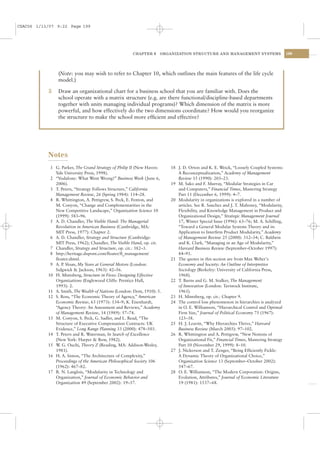 CSAC06 1/13/07 9:22 Page 199




                                                       CHAPTER 6     ORGANIZATION STRUCTURE AND MANAGEMENT SYSTEMS                     199




                (Note: you may wish to refer to Chapter 10, which outlines the main features of the life cycle
                model.)

            5   Draw an organizational chart for a business school that you are familiar with. Does the
                school operate with a matrix structure (e.g. are there functional/discipline-based departments
                together with units managing individual programs)? Which dimension of the matrix is more
                powerful, and how effectively do the two dimensions coordinate? How would you reorganize
                the structure to make the school more efﬁcient and effective?




           Notes
            1 G. Parker, The Grand Strategy of Philip II (New Haven:     18 J. D. Orton and K. E. Weick, “Loosely Coupled Systems:
              Yale University Press, 1998).                                 A Reconceptualization,” Academy of Management
            2 “Vodafone: What Went Wrong?” Business Week ( June 6,          Review 15 (1990): 203–23.
              2006).                                                     19 M. Sako and F. Murray, “Modular Strategies in Car
            3 T. Peters, “Strategy Follows Structure,” California           and Computers,” Financial Times, Mastering Strategy
              Management Review, 26 (Spring 1984): 114–28.                  Part 11 (December 6, 1999): 4–7.
            4 R. Whittington, A. Pettigrew, S. Peck, E. Fenton, and      20 Modularity in organizations is explored in a number of
              M. Conyon, “Change and Complementarities in the               articles. See R. Sanchez and J. T. Mahoney, “Modularity,
              New Competitive Landscape,” Organization Science 10           Flexibility, and Knowledge Management in Product and
              (1999): 583–96.                                               Organizational Design,” Strategic Management Journal
            5 A. D. Chandler, The Visible Hand: The Managerial              17, Winter Special Issue (1996): 63–76; M. A. Schilling,
              Revolution in American Business (Cambridge, MA:               “Toward a General Modular Systems Theory and its
              MIT Press, 1977): Chapter 2.                                  Application to Interﬁrm Product Modularity,” Academy
            6 A. D. Chandler, Strategy and Structure (Cambridge:            of Management Review 25 (2000): 312–34; C. Baldwin
              MIT Press, 1962); Chandler, The Visible Hand, op. cit.        and K. Clark, “Managing in an Age of Modularity,”
            7 Chandler, Strategy and Structure, op. cit.: 382–3.            Harvard Business Review (September–October 1997):
            8 http://heritage.dupont.com/ﬂoater/ﬂ_management/               84–93.
              ﬂoater.shtml.                                              21 The quotes in this section are from Max Weber’s
            9 A. P Sloan, My Years at General Motors (London:
                  .                                                         Economy and Society: An Outline of Interpretive
              Sidgwick & Jackson, 1963): 42–56.                             Sociology (Berkeley: University of California Press,
           10 H. Mintzberg, Structure in Fives: Designing Effective         1968).
              Organizations (Englewood Cliffs: Prentice Hall,            22 T. Burns and G. M. Stalker, The Management
              1993): 2.                                                     of Innovation (London: Tavistock Institute,
           11 A. Smith, The Wealth of Nations (London: Dent, 1910): 5.      1961).
           12 S. Ross, “The Economic Theory of Agency,” American         23 H. Mintzberg, op. cit.: Chapter 9.
              Economic Review, 63 (1973): 134–9; K. Eisenhardt,          24 The control loss phenomenon in hierarchies is analyzed
              “Agency Theory: An Assessment and Reviews,” Academy           in O. E. Williamson, “Hierarchical Control and Optimal
              of Management Review, 14 (1989): 57–74.                       Firm Size,” Journal of Political Economy 75 (1967):
           13 M. Conyon, S. Peck, G. Sadler, and L. Read, “The              123–38.
              Structure of Executive Compensation Contracts: UK          25 H. J. Leavitt, “Why Hierarchies Thrive,” Harvard
              Evidence,” Long Range Planning 33 (2000): 478–503.            Business Review (March 2003): 97–102.
           14 T. Peters and R. Waterman, In Search of Excellence         26 R. Whittington and A. Pettigrew, “New Notions of
              (New York: Harper & Row, 1982).                               Organizational Fit,” Financial Times, Mastering Strategy
           15 W G. Ouchi, Theory Z (Reading, MA: Addison-Wesley,
                .                                                           Part 10 (November 29, 1999): 8–10.
              1981).                                                     27 J. Nickerson and T. Zenger, “Being Efﬁciently Fickle:
           16 H. A. Simon, “The Architecture of Complexity,”                A Dynamic Theory of Organizational Choice,”
              Proceedings of the American Philosophical Society 106         Organization Science 13 (September–October 2002):
              (1962): 467–82.                                               547–67.
           17 R. N. Langlois, “Modularity in Technology and              28 O. E. Williamson, “The Modern Corporation: Origins,
              Organization,” Journal of Economic Behavior and               Evolution, Attributes,” Journal of Economic Literature
              Organization 49 (September 2002): 19–37.                      19 (1981): 1537– 68.
 