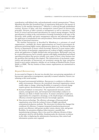 CSAC12 1/13/07 9:25 Page 329




                                                       CHAPTER 12   COMPETITIVE ADVANTAGE IN MATURE INDUSTRIES   329




           centralization, well-deﬁned roles, and predominantly vertical communication.23 Henry
           Mintzberg describes this formalized type of organization dedicated to the pursuit of
           efﬁciency as the machine bureaucracy.24 Efﬁciency is achieved through standardized
           routines, division of labor, and close management control based on bureaucratic
           principles. Division of labor extends to management as well as operatives – high
           levels of vertical and horizontal specialization are typical among managers. Vertical
           specialization is evident in the concentration of strategy formulation at the apex of the
           hierarchy, while middle and junior management supervise and administer through
           the application of standardized rules and procedures. Horizontal specialization takes
           the form of functional structures.
              The machine bureaucracy as described by Mintzberg is a caricature of actual
           organizations – probably the closest approximations are found in government de-
           partments performing highly routine administrative duties (e.g., the Internal Revenue
           Service or departments of motor vehicle licensing). However, in most mature indus-
           tries, the features of mechanistic organizations are evident in highly routinized oper-
           ations and application of highly detailed rules and procedures. McDonald’s may not
           be a typical bureaucracy, but it certainly operates with highly standardized and reﬁned
           operating procedures that govern virtually every aspect of how it does business (see
           the quotation that introduces this chapter). The characteristics of mechanistic organ-
           ization and principles of bureaucracy are prominent among the large enterprises
           found in most mature industries, whether we are looking at DaimlerChrysler, Exxon
           Mobil, or HSBC. The key features of these mature organizations are summarized in
           Table 12.1.


           Beyond Bureaucracy
           As was noted in Chapter 6, the past two decades have seen growing unpopularity of
           bureaucratic approaches to management, especially in mature industries. Factors con-
           tributing to this trend include:
              l Increased environmental turbulence. Bureaucracy is conducive to efﬁciency in
                stable environments. However, the centralized, structured organization cannot
                readily adapt to change. Achieving ﬂexibility to respond to external change
                requires greater decentralization, less specialization, and looser controls.
              l Increased emphasis on innovation. The organizational structure, control
                systems, management style, and interpersonal relationships conducive to
                efﬁciency are likely to hinder innovation. As mature enterprises sought new
                opportunities for competitive advantage, so the disadvantages of formalized,
                efﬁciency-oriented organizations became increasingly apparent.
              l New process technology. The efﬁciency advantages of bureaucratized
                organizations arise from the technical virtues of highly specialized,
                systematized production methods. The electronics revolution has changed the
                conditions for efﬁciency. Computer-integrated manufacturing processes
                permit cost efﬁciency with greater product variety, shorter runs, and greater
                ﬂexibility. As automation displaces labor-intensive, assembly-line
                manufacturing techniques, there is less need for elaborate division of labor
                and greater need for job ﬂexibility. Simultaneously, the electronic revolution
                in the ofﬁce is displacing the administrative bureaucracy that control and
                information systems once required.
 