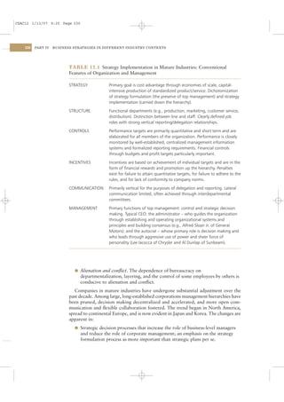 CSAC12 1/13/07 9:25 Page 330




    330   PART IV   BUSINESS STRATEGIES IN DIFFERENT INDUSTRY CONTEXTS




                           TABLE 12.1 Strategy Implementation in Mature Industries: Conventional
                           Features of Organization and Management

                           STRATEGY           Primary goal is cost advantage through economies of scale, capital-
                                              intensive production of standardized product/service. Dichotomization
                                              of strategy formulation (the preserve of top management) and strategy
                                              implementation (carried down the hierarchy).

                           STRUCTURE          Functional departments (e.g., production, marketing, customer service,
                                              distribution). Distinction between line and staff. Clearly deﬁned job
                                              roles with strong vertical reporting/delegation relationships.

                           CONTROLS           Performance targets are primarily quantitative and short term and are
                                              elaborated for all members of the organization. Performance is closely
                                              monitored by well-established, centralized management information
                                              systems and formalized reporting requirements. Financial controls
                                              through budgets and proﬁt targets particularly important.

                           INCENTIVES         Incentives are based on achievement of individual targets and are in the
                                              form of ﬁnancial rewards and promotion up the hierarchy. Penalties
                                              exist for failure to attain quantitative targets, for failure to adhere to the
                                              rules, and for lack of conformity to company norms.

                           COMMUNICATION      Primarily vertical for the purposes of delegation and reporting. Lateral
                                              communication limited, often achieved through interdepartmental
                                              committees.

                           MANAGEMENT         Primary functions of top management: control and strategic decision
                                              making. Typical CEO: the administrator – who guides the organization
                                              through establishing and operating organizational systems and
                                              principles and building consensus (e.g., Alfred Sloan Jr. of General
                                              Motors); and the autocrat – whose primary role is decision making and
                                              who leads through aggressive use of power and sheer force of
                                              personality (Lee Iacocca of Chrysler and Al Dunlap of Sunbeam).




                             l Alienation and conﬂict. The dependence of bureaucracy on
                                departmentalization, layering, and the control of some employees by others is
                                conducive to alienation and conﬂict.
                              Companies in mature industries have undergone substantial adjustment over the
                           past decade. Among large, long-established corporations management hierarchies have
                           been pruned, decision making decentralized and accelerated, and more open com-
                           munication and ﬂexible collaboration fostered. The trend began in North America,
                           spread to continental Europe, and is now evident in Japan and Korea. The changes are
                           apparent in:
                             l Strategic decision processes that increase the role of business-level managers
                                and reduce the role of corporate management; an emphasis on the strategy
                                formulation process as more important than strategic plans per se.
 