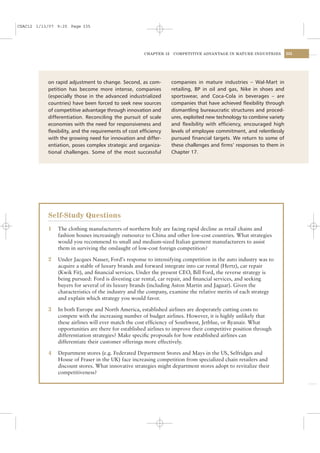 CSAC12 1/13/07 9:25 Page 335




                                                     CHAPTER 12   COMPETITIVE ADVANTAGE IN MATURE INDUSTRIES          335




           on rapid adjustment to change. Second, as com-         companies in mature industries – Wal-Mart in
           petition has become more intense, companies            retailing, BP in oil and gas, Nike in shoes and
           (especially those in the advanced industrialized       sportswear, and Coca-Cola in beverages – are
           countries) have been forced to seek new sources        companies that have achieved ﬂexibility through
           of competitive advantage through innovation and        dismantling bureaucratic structures and proced-
           differentiation. Reconciling the pursuit of scale      ures, exploited new technology to combine variety
           economies with the need for responsiveness and         and ﬂexibility with efﬁciency, encouraged high
           ﬂexibility, and the requirements of cost efﬁciency     levels of employee commitment, and relentlessly
           with the growing need for innovation and differ-       pursued ﬁnancial targets. We return to some of
           entiation, poses complex strategic and organiza-       these challenges and ﬁrms’ responses to them in
           tional challenges. Some of the most successful         Chapter 17.




           Self-Study Questions
           1   The clothing manufacturers of northern Italy are facing rapid decline as retail chains and
               fashion houses increasingly outsource to China and other low-cost countries. What strategies
               would you recommend to small and medium-sized Italian garment manufacturers to assist
               them in surviving the onslaught of low-cost foreign competition?

           2   Under Jacques Nasser, Ford’s response to intensifying competition in the auto industry was to
               acquire a stable of luxury brands and forward integrate into car rental (Hertz), car repair
               (Kwik Fit), and ﬁnancial services. Under the present CEO, Bill Ford, the reverse strategy is
               being pursued: Ford is divesting car rental, car repair, and ﬁnancial services, and seeking
               buyers for several of its luxury brands (including Aston Martin and Jaguar). Given the
               characteristics of the industry and the company, examine the relative merits of each strategy
               and explain which strategy you would favor.

           3   In both Europe and North America, established airlines are desperately cutting costs to
               compete with the increasing number of budget airlines. However, it is highly unlikely that
               these airlines will ever match the cost efﬁciency of Southwest, Jetblue, or Ryanair. What
               opportunities are there for established airlines to improve their competitive position through
               differentiation strategies? Make speciﬁc proposals for how established airlines can
               differentiate their customer offerings more effectively.

           4   Department stores (e.g. Federated Department Stores and Mays in the US, Selfridges and
               House of Fraser in the UK) face increasing competition from specialized chain retailers and
               discount stores. What innovative strategies might department stores adopt to revitalize their
               competitiveness?
 