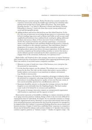 CSAC12 1/13/07 9:25 Page 327




                                                      CHAPTER 12   COMPETITIVE ADVANTAGE IN MATURE INDUSTRIES   327




              l Embracing new customer groups. Harley-Davidson has created a market for
                expensive motorcycles among the middle aged and Sony has extended video
                gaming from teenage boys to girls, adults and retirees. The most rapidly
                growing churches – e.g. Jehova’s Witnesses in Russia and Amway Christian
                Fellowship in America – tend to be those that recruit among underserved
                social and demographic groups.
              l Adding products and services that perform new but related functions. In the
                US, Arco was an innovator in recreating the gas station as a convenience store.
                In book retailing, large stores such as Barnes and Noble as well as some small
                neighborhood bookstores have redeﬁned book retailing by adding additional
                products and services. Many of these innovative forms of differentiation
                involve the creation of entirely new customer experiences – at restaurant
                chains such as Hard Rock Café and Planet Hollywood the food is a relatively
                minor contributor to the customer experience. Pine and Gilmore identify a
                progression of economic value that begins with commodities and leads
                through products and services before arriving at experiences. In the experience
                economy, companies go beyond providing a product or service that meets a
                clearly deﬁned customer need and involve their customers in a process that
                engages them at the emotional, intellectual, even spiritual, level.15
              Baden-Fuller and Stopford show that strategic innovation in mature businesses
           often results from the reconciliation of multiple (often opposing) performance goals.
           Their case analysis of successful mature companies concludes:
              1 Maturity is a state of mind, not a state of the business; every enterprise has
                the potential for rejuvenation.
              2 It is the ﬁrm that matters, not the industry. The industry sets a context, not a
                prison for the ﬁrm. Not only can the creative ﬁrm achieve success within a
                hostile industry environment, it can transform its industry environment
                (e.g. Honda in motorcycles).
              3 Strategic innovation is the basis for competitive advantage in industries where
                the potential for competitive advantage seems limited. The essence of strategic
                innovation is reconciling alternatives: quality at low cost (Toyota), variety at
                low cost (Courtaulds), speed at low cost (Benetton), and so on.
              4 Businesses should be selective in choosing their strategic territory. An island
                kingdom is more defensible than the Hapsburg Empire. The ﬁrm’s market
                scope needs to be limited by its resources and capabilities.
              5 The pursuit of strategic innovation requires an entrepreneurial organization
                with freedom to experiment and the capacity to learn.16
              Rejuvenation represents as formidable a challenge to a mature enterprise as it does
           to an aging university professor. Indeed, change is likely to be even more difﬁcult for
           organizations than for individuals. In Chapter 10, we noted the resistance to change
           caused by organizational inertia. Resistance to innovation and renewal arises not just
           from entrenched structures and systems but also from the propensity for managers to
           be trapped within their industry’s conventional thinking about key success factors and
           business practices. Chapter 4 noted how established ﬁrms’ responses to competitive
           threats may be limited by industry-wide systems of belief. J.-C. Spender refers to these
           common cognitive patterns as “industry recipes.”17 Studies of cognitive maps – the
 