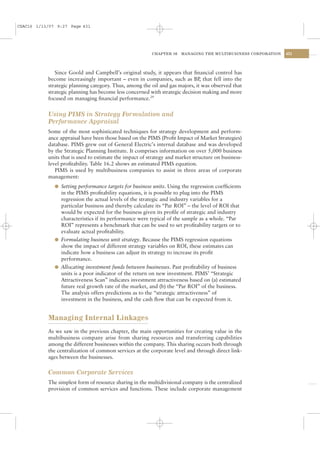 CSAC16 1/13/07 9:27 Page 431




                                                         CHAPTER 16   MANAGING THE MULTIBUSINESS CORPORATION   431




              Since Goold and Campbell’s original study, it appears that ﬁnancial control has
           become increasingly important – even in companies, such as BP, that fell into the
           strategic planning category. Thus, among the oil and gas majors, it was observed that
           strategic planning has become less concerned with strategic decision making and more
           focused on managing ﬁnancial performance.29


           Using PIMS in Strategy Formulation and
           Performance Appraisal
           Some of the most sophisticated techniques for strategy development and perform-
           ance appraisal have been those based on the PIMS (Proﬁt Impact of Market Strategies)
           database. PIMS grew out of General Electric’s internal database and was developed
           by the Strategic Planning Institute. It comprises information on over 5,000 business
           units that is used to estimate the impact of strategy and market structure on business-
           level proﬁtability. Table 16.2 shows an estimated PIMS equation.
              PIMS is used by multibusiness companies to assist in three areas of corporate
           management:
              l Setting performance targets for business units. Using the regression coefﬁcients
                in the PIMS proﬁtability equations, it is possible to plug into the PIMS
                regression the actual levels of the strategic and industry variables for a
                particular business and thereby calculate its “Par ROI” – the level of ROI that
                would be expected for the business given its proﬁle of strategic and industry
                characteristics if its performance were typical of the sample as a whole. “Par
                ROI” represents a benchmark that can be used to set proﬁtability targets or to
                evaluate actual proﬁtability.
              l Formulating business unit strategy. Because the PIMS regression equations
                show the impact of different strategy variables on ROI, these estimates can
                indicate how a business can adjust its strategy to increase its proﬁt
                performance.
              l Allocating investment funds between businesses. Past proﬁtability of business
                units is a poor indicator of the return on new investment. PIMS’ “Strategic
                Attractiveness Scan” indicates investment attractiveness based on (a) estimated
                future real growth rate of the market, and (b) the “Par ROI” of the business.
                The analysis offers predictions as to the “strategic attractiveness” of
                investment in the business, and the cash ﬂow that can be expected from it.


           Managing Internal Linkages
           As we saw in the previous chapter, the main opportunities for creating value in the
           multibusiness company arise from sharing resources and transferring capabilities
           among the different businesses within the company. This sharing occurs both through
           the centralization of common services at the corporate level and through direct link-
           ages between the businesses.

           Common Corporate Services
           The simplest form of resource sharing in the multidivisional company is the centralized
           provision of common services and functions. These include corporate management
 
