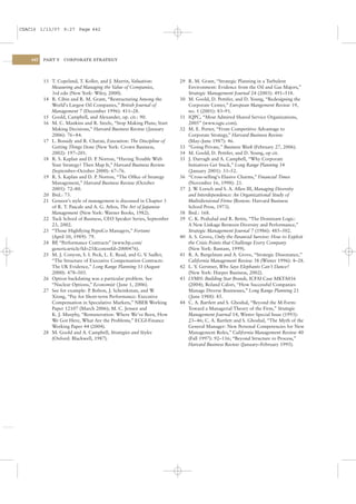 CSAC16 1/13/07 9:27 Page 442




    442   PART V   CORPORATE STRATEGY




          13 T. Copeland, T. Koller, and J. Murrin, Valuation:        29 R. M. Grant, “Strategic Planning in a Turbulent
             Measuring and Managing the Value of Companies,              Environment: Evidence from the Oil and Gas Majors,”
             3rd edn (New York: Wiley, 2000).                            Strategic Management Journal 24 (2003): 491–518.
          14 R. Cibin and R. M. Grant, “Restructuring Among the       30 M. Goold, D. Pettifer, and D. Young, “Redesigning the
             World’s Largest Oil Companies,” British Journal of          Corporate Center,” European Mangement Review 19,
             Management 7 (December 1996): 411–28.                       no. 1 (2001): 83–91.
          15 Goold, Campbell, and Alexander, op. cit.: 90.            31 IQPC, “Most Admired Shared Service Organizations,
          16 M. C. Mankins and R. Steele, “Stop Making Plans; Start      2005” (www.iqpc.com).
             Making Decisions,” Harvard Business Review ( January     32 M. E. Porter, “From Competitive Advantage to
             2006): 76–84.                                               Corporate Strategy,” Harvard Business Review
          17 L. Bossidy and R. Charan, Execution: The Discipline of      (May–June 1987): 46.
             Getting Things Done (New York: Crown Business,           33 “Going Private,” Business Week (February 27, 2006).
             2002): 197–201.                                          34 M. Goold, D. Pettifer, and D. Young, op cit.
          18 R. S. Kaplan and D. P Norton, “Having Trouble With
                                   .                                  35 J. Darragh and A. Campbell, “Why Corporate
             Your Strategy? Then Map It,” Harvard Business Review        Initiatives Get Stuck,” Long Range Planning 34
             (September–October 2000): 67–76.                            ( January 2001): 33–52.
          19 R. S. Kaplan and D. P Norton, “The Ofﬁce of Strategy
                                   .                                  36 “Cross-selling’s Elusive Charms,” Financial Times
             Management,” Harvard Business Review (October               (November 16, 1998): 21.
             2005): 72–80.                                            37 J. W Lorsch and S. A. Allen III, Managing Diversity
                                                                              .
          20 Ibid.: 73.                                                  and Interdependence: An Organizational Study of
          21 Geneen’s style of management is discussed in Chapter 3      Multidivisional Firms (Boston: Harvard Business
             of R. T. Pascale and A. G. Athos, The Art of Japanese       School Press, 1973).
             Management (New York: Warner Books, 1982).               38 Ibid.: 168.
          22 Tuck School of Business, CEO Speaker Series, September   39 C. K. Prahalad and R. Bettis, “The Dominant Logic:
             23, 2002.                                                   A New Linkage Between Diversity and Performance,”
          23 “Those Highﬂying PepsiCo Managers,” Fortune                 Strategic Management Journal 7 (1986): 485–502.
             (April 10, 1989): 79.                                    40 A. S. Grove, Only the Paranoid Survive: How to Exploit
          24 BP “Performance Contracts” (www.bp.com/
               ,                                                         the Crisis Points that Challenge Every Company
             genericarticle?Id=25&cotentId=2000476).                     (New York: Bantam, 1999).
          25 M. J. Conyon, S. I. Peck, L. E. Read, and G. V Sadler,
                                                            .         41 R. A. Burgelman and A. Grove, “Strategic Dissonance,”
             “The Structure of Executive Compensation Contracts:         California Management Review 38 (Winter 1996): 8–28.
             The UK Evidence,” Long Range Planning 33 (August         42 L. V Gerstner, Who Says Elephants Can’t Dance?
                                                                              .
             2000): 478–503.                                             (New York: Harper Business, 2002).
          26 Option backdating was a particular problem. See          43 LVMH: Building Star Brands, ICFAI Case MKTA016
             “Nuclear Options,” Economist ( June 1, 2006).               (2004); Roland Calori, “How Successful Companies
          27 See for example: P Bolton, J. Scheinkman, and W
                                .                              .         Manage Diverse Businesses,” Long Range Planning 21
             Xiong, “Pay for Short-term Performance: Executive           ( June 1988): 85.
             Compensation in Speculative Markets,” NBER Working       44 C. A. Bartlett and S. Ghoshal, “Beyond the M-Form:
             Paper 12107 (March 2006); M. C. Jensen and                  Toward a Managerial Theory of the Firm,” Strategic
             K. J. Murphy, “Remuneration: Where We’ve Been, How          Management Journal 14, Winter Special Issue (1993):
             We Got Here, What Are the Problems,” ECGI-Finance           23–46; C. A. Bartlett and S. Ghoshal, “The Myth of the
             Working Paper 44 (2004).                                    General Manager: New Personal Competencies for New
          28 M. Goold and A. Campbell, Strategies and Styles             Management Roles,” California Management Review 40
             (Oxford: Blackwell, 1987).                                  (Fall 1997): 92–116; “Beyond Structure to Process,”
                                                                         Harvard Business Review (January–February 1995).
 