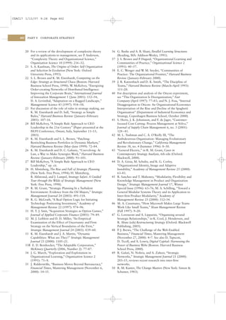 CSAC17 1/13/07 9:28 Page 462




    462    PART V     CORPORATE STRATEGY




          20 For a review of the development of complexity theory          36 G. Bushe and A. B. Shani, Parallel Learning Structures
             and its applications to management, see P Anderson,
                                                         .                    (Reading, MA: Addison-Wesley, 1991).
             “Complexity Theory and Organizational Science,”               37 J. S. Brown and P Duguid, “Organizational Learning and
                                                                                                .
             Organization Science 10 (1999): 216–32.                          Communities of Practice,” Organizational Science 2
          21 S. A. Kaufman, The Origins of Order: Self Organization           (1991): 40–57.
             and Selection In Evolution (New York: Oxford                  38 E. C. Wenger and W M. Snyder, “Communities of
                                                                                                   .
             University Press, 1993).                                         Practice: The Organizational Frontier,” Harvard Business
          22 S. L. Brown and K. M. Eisenhardt, Competing on the               Review ( January–February 2000).
             Edge: Strategy as Structured Chaos (Boston: Harvard           39 J. R. Katzenbach and D. K. Smith, “The Discipline of
             Business School Press, 1998); W McKelvey, “Energizing
                                               .                              Teams,” Harvard Business Review (March–April 1993):
             Order-creating Networks of Distributed Intelligence:             111–20.
             Improving the Corporate Brain,” International Journal         40 For description and analysis of the Oticon experiment,
             of Innovation Management 5 ( June 2001): 132–54;                 see “This Organization Is Disorganization,” Fast
             D. A. Levinthal, “Adaptation on a Rugged Landscape,”             Company (April 1997): 77–83; and N. J. Foss, “Internal
             Management Science 43 (1997): 934–50.                            Disaggregation in Oticon: An Organizational Economics
          23 For discussion of the role of rules in strategy making, see      Interpretation of the Rise and Decline of the Spaghetti
             K. M. Eisenhardt and D. Sull, “Strategy as Simple                Organization” (Department of Industrial Economics and
             Rules,” Harvard Business Review ( January–February               Strategy, Copenhagen Business School, October 2000).
             2001): 107–16.                                                41 S. Hertz, J. K. Johansson, and F. de Jager, “Customer-
          24 Bill McKelvey, “A Simple Rule Approach to CEO                    focused Cost Cutting: Process Management at Volvo,”
             Leadership in the 21st Century” (Paper presented at the          Journal of Supply Chain Management 6, no. 3 (2001):
             ISUFI Conference, Ostuni, Italy, September 11–13,                128– 41.
             2003).                                                        42 M. L. Tushman and C. A. O’Reilly III, “The
          25 K. M. Eisenhardt and S. L. Brown, “Patching:                     Ambidextrous Organization: Managing Evolutionary
             Restitching Business Portfolios in Dynamic Markets,”             and Revolutionary Change,” California Management
             Harvard Business Review (May–June 1999): 72–84.                  Review 38, no. 4 (Summer 1996): 8–30.
          26 K. M. Eisenhardt and D. C. Galunic, “Coevolving: At           43 “General Electric,” in R. M. Grant, Cases in
             Last, a Way to Make Synergies Work,” Harvard Business            Contemporary Strategy Analysis, 6th edn (Oxford:
             Review ( January–February 2000): 91–101.                         Blackwell, 2008).
          27 Bill McKelvey, “A Simple Rule Approach to CEO                 44 D. A. Gioia, M. Schultz, and K. G. Corley,
             Leadership,” op. cit.                                            “Organizational Identity, Image and Adaptive
          28 H. Mintzberg, The Rise and Fall of Strategic Planning            Instability,” Academy of Management Review 25 (2000):
             (New York: Free Press, 1994); H. Mintzberg,                      63–81.
             B. Ahlstrand, and J. Lampel, Strategy Safari: A Guided        45 R. Sanchez and T. Mahoney, “Modularity, Flexibility and
             Tour through the Wilds of Strategic Management (New              Knowledge Management in Product and Organization
             York: Free Press, 1998).                                         Design,” Strategic Management Journal 17, Winter
          29 R. M. Grant, “Strategic Planning In a Turbulent                  Special Issue (1996): 63–76; M. A. Schilling, “Toward a
             Environment: Evidence from the Oil Majors,” Strategic            General Modular Systems Theory and its Application to
             Management Journal 24 (2003): 491–518.                           Inter-ﬁrm Product Modularity,” Academy of
          30 R. G. McGrath, “A Real Option Logic for Initiating               Management Review 25 (2000): 312–34.
             Technology Positioning Investment,” Academy of                46 M. A. Cusumano, “How Microsoft Makes Large Teams
             Management Review 22 (1997): 974–96.                             Work Like Small Teams,” Sloan Management Review
          31 H. T. J. Smit, “Acquisition Strategies as Option Games,”         (Fall 1997): 9–20.
             Journal of Applied Corporate Finance (2001): 79– 89.          47 G. Lorenzoni and A. Lipparini, “Organizing around
          32 M. J. Leiblein and D. D. Miller, “An Empirical                   Strategic Relationships,” in K. Cool, J. Henderson, and
             Examination of the Effect of Uncertainty and Firm                R. Abate (eds) Restructuring Strategy (Oxford: Blackwell
             Strategy on the Vertical Boundaries of the Firm,”                Publishing, 2005).
             Strategic Management Journal 24 (2003): 839– 60.              48 P J. Brews, “The Challenge of the Web-Enabled
                                                                               .
          33 K. M. Eisenhardt and J. A. Martin, “Dynamic                      Business,” Financial Times, Mastering Management
             Capabilities: What are They?” Strategic Management               (November 27, 2000): 4–7. See also D. Tapscott,
             Journal 21 (2000): 1105–21.                                      D. Ticoll, and A. Lowry, Digital Capital: Harnessing the
          33B E. D. Beinhocker, “The Adaptable Corporation,”                  Power of Business Webs (Boston: Harvard Business
             McKinsey Quarterly (2006, Number 2): 77–87.                      School Press, 2000).
          34 J. G. March, “Exploration and Exploitation in                 49 R. Gulati, N. Nohria, and A. Zaheer, “Strategic
             Organizational Learning,” Organization Science 2                 Networks,” Strategic Management Journal 21 (2000):
             (1991): 71– 8.                                                   203–15, reviews recent research into inter-ﬁrm
          35 J. Ridderstråle, “Business Moves Beyond Bureaucracy,”            networks.
             Financial Times, Mastering Management (November 6,            50 R. M. Kanter, The Change Masters (New York: Simon &
             2000): 14–15.                                                    Schuster, 1983).
 