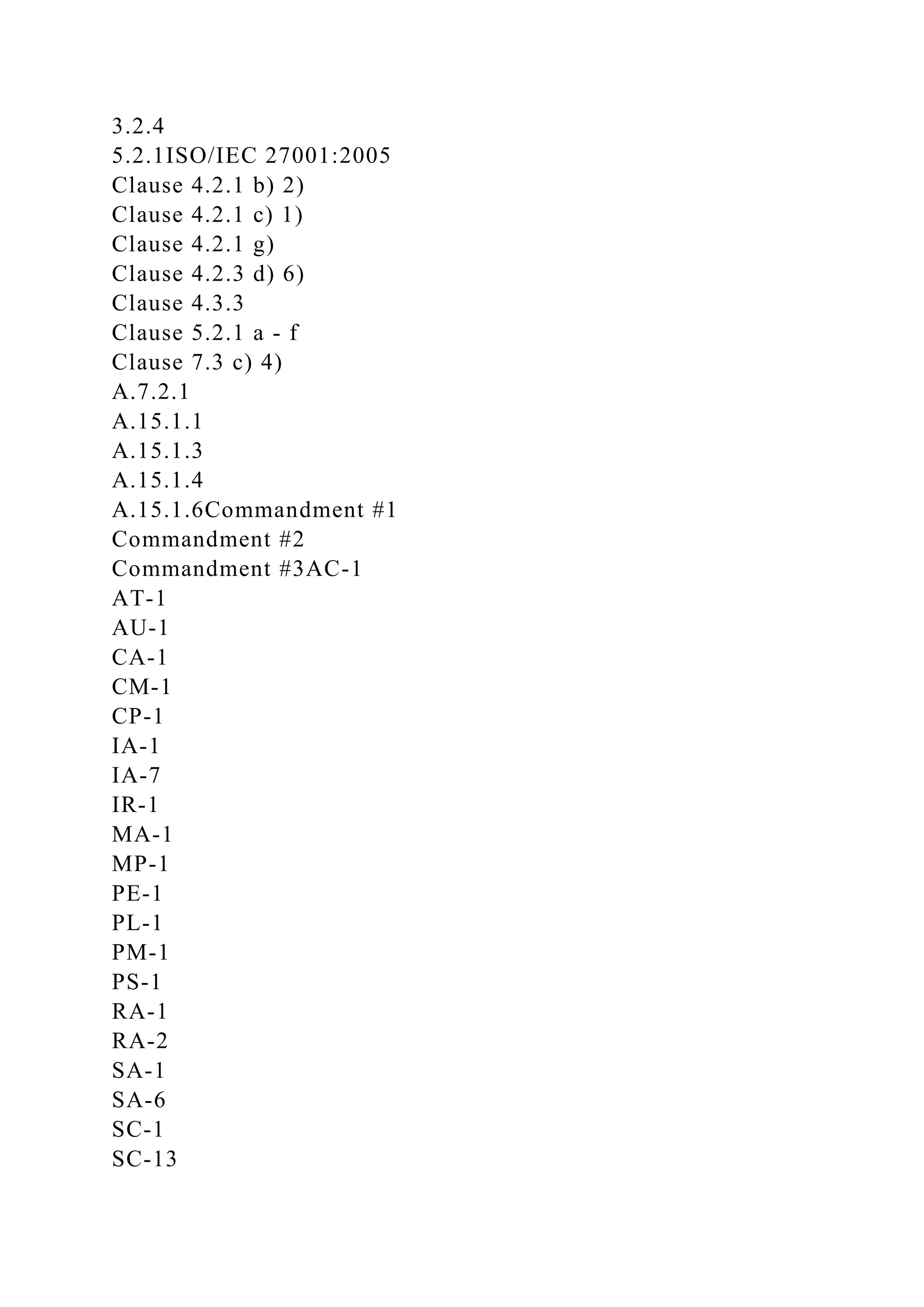 3.2.4
5.2.1ISO/IEC 27001:2005
Clause 4.2.1 b) 2)
Clause 4.2.1 c) 1)
Clause 4.2.1 g)
Clause 4.2.3 d) 6)
Clause 4.3.3
Clause 5.2.1 a - f
Clause 7.3 c) 4)
A.7.2.1
A.15.1.1
A.15.1.3
A.15.1.4
A.15.1.6Commandment #1
Commandment #2
Commandment #3AC-1
AT-1
AU-1
CA-1
CM-1
CP-1
IA-1
IA-7
IR-1
MA-1
MP-1
PE-1
PL-1
PM-1
PS-1
RA-1
RA-2
SA-1
SA-6
SC-1
SC-13
 