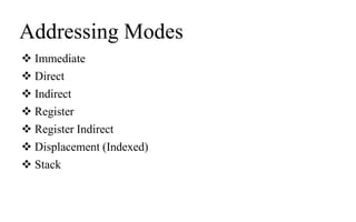 Addressing Modes
 Immediate
 Direct
 Indirect
 Register
 Register Indirect
 Displacement (Indexed)
 Stack
 