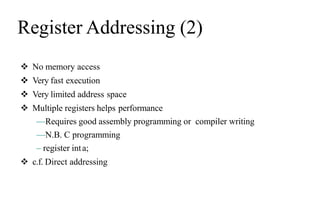 Register Addressing (2)
 No memory access
 Very fast execution
 Very limited address space
 Multiple registers helps performance
—Requires good assembly programming or compiler writing
—N.B. C programming
– register inta;
 c.f. Direct addressing
 