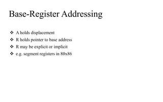 Base-Register Addressing
 A holds displacement
 R holds pointer to base address
 R may be explicit or implicit
 e.g. segment registers in 80x86
 