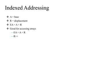 Indexed Addressing
 A = base
 R = displacement
 EA = A + R
 Good for accessing arrays
—EA = A + R
—R++
 