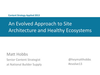 Content Strategy Applied 2013

An Evolved Approach to Site
Architecture and Healthy Ecosystems

Matt Hobbs
Senior Content Strategist
at National Builder Supply

@heymatthobbs
#evolve13

 