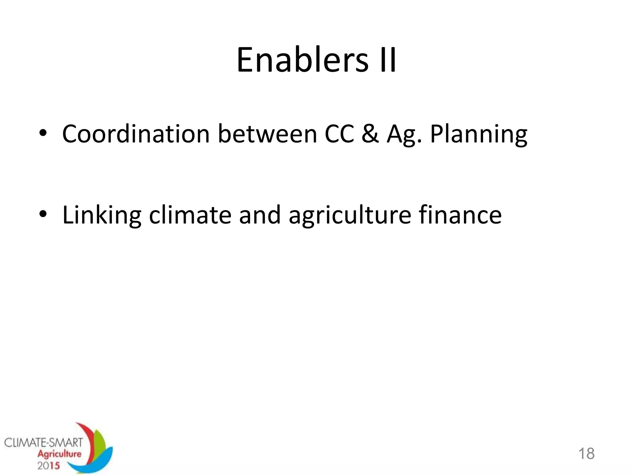 • Coordination between CC & Ag. Planning
• Linking climate and agriculture finance
Enablers II
18
 