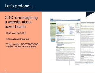 © Content Science
Let’s pretend…
CDC is reimagining
a website about
travel health.
• High-volume traffic
• International travelers
• They suspect DESTINATIONS
content needs improvement.
15
 